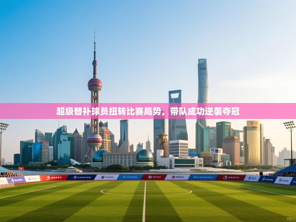 超级替补球员扭转比赛局势,带队成功逆袭夺冠 第1张