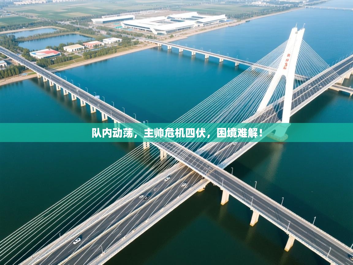 队内动荡，主帅危机四伏，困境难解！