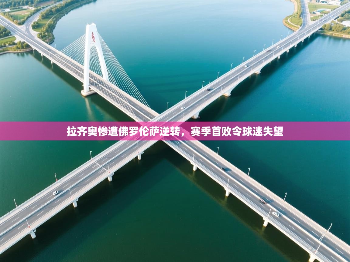 拉齐奥惨遭佛罗伦萨逆转，赛季首败令球迷失望