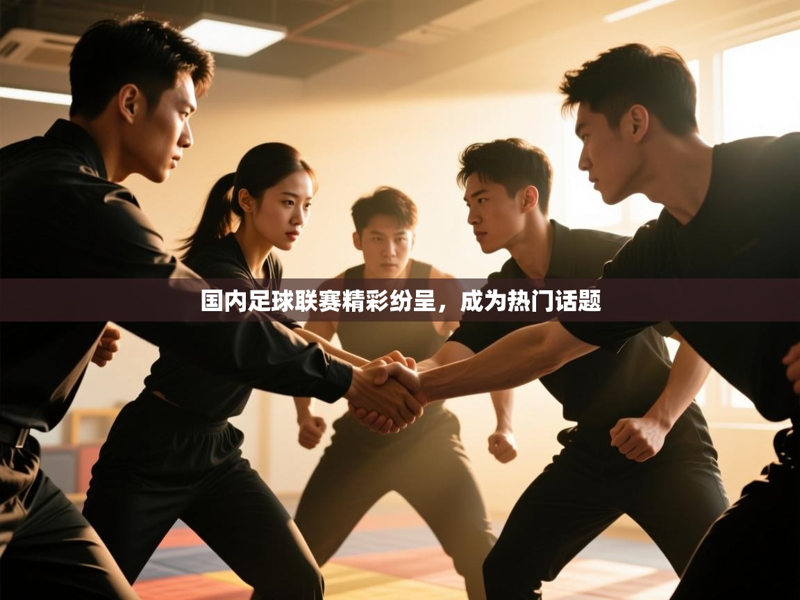 国内足球联赛精彩纷呈，成为热门话题