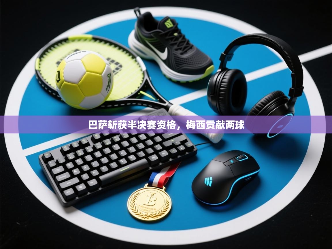 巴萨斩获半决赛资格，梅西贡献两球  第1张