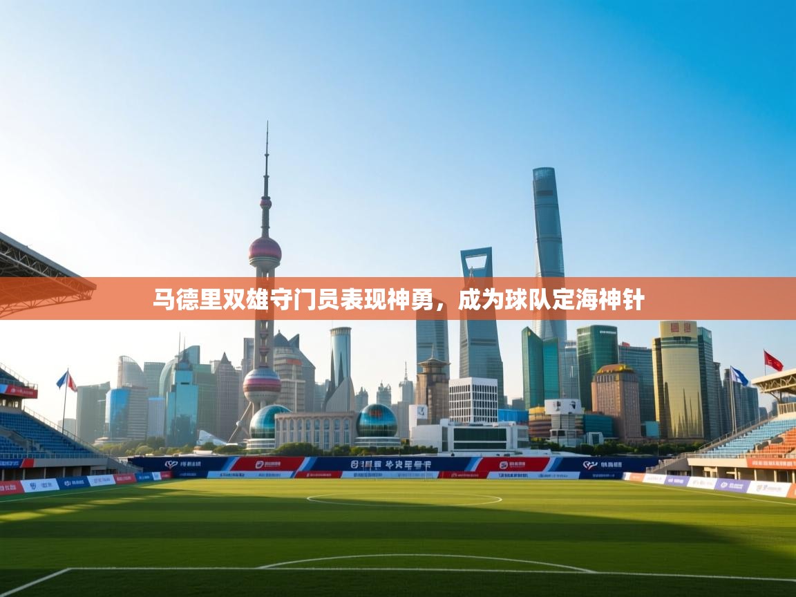 马德里双雄守门员表现神勇，成为球队定海神针