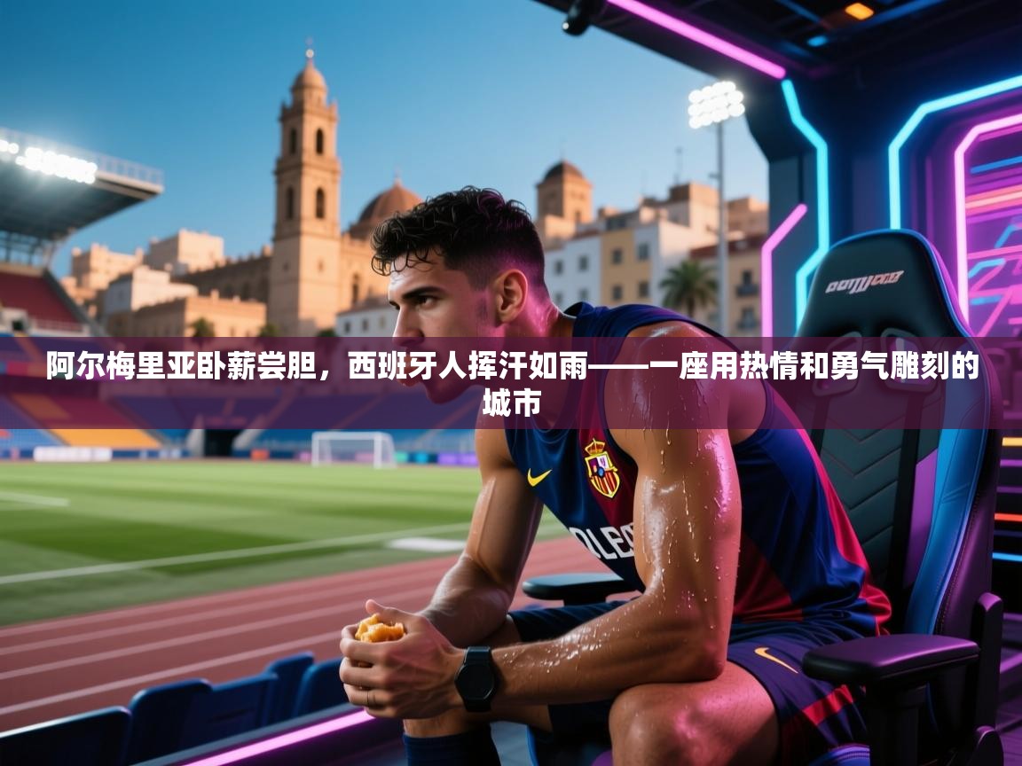 阿尔梅里亚卧薪尝胆，西班牙人挥汗如雨——一座用热情和勇气雕刻的城市  第2张