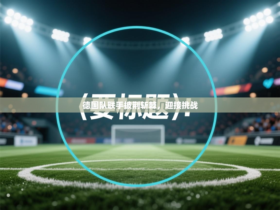 德国队联手披荆斩棘，迎接挑战  第2张