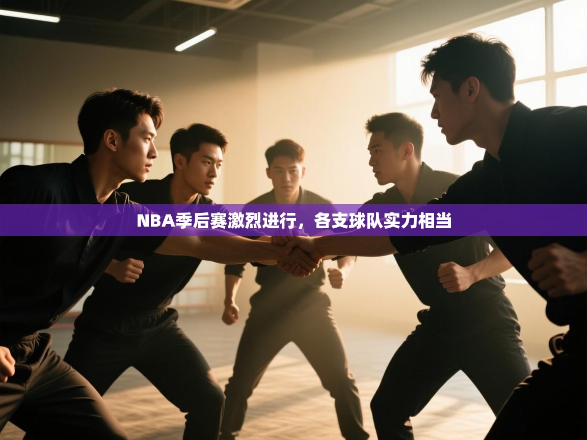 NBA季后赛激烈进行，各支球队实力相当