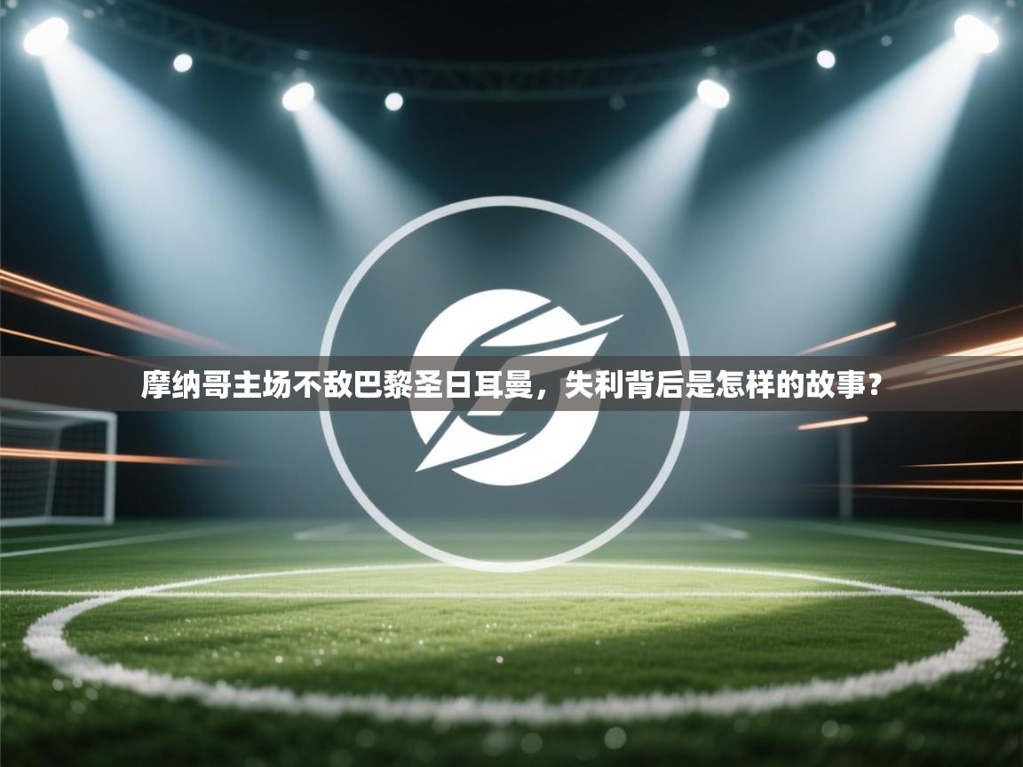 摩纳哥主场不敌巴黎圣日耳曼，失利背后是怎样的故事？