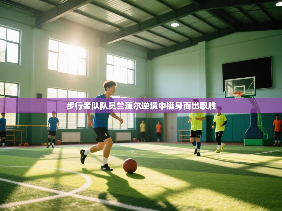 步行者队队员兰道尔逆境中挺身而出取胜