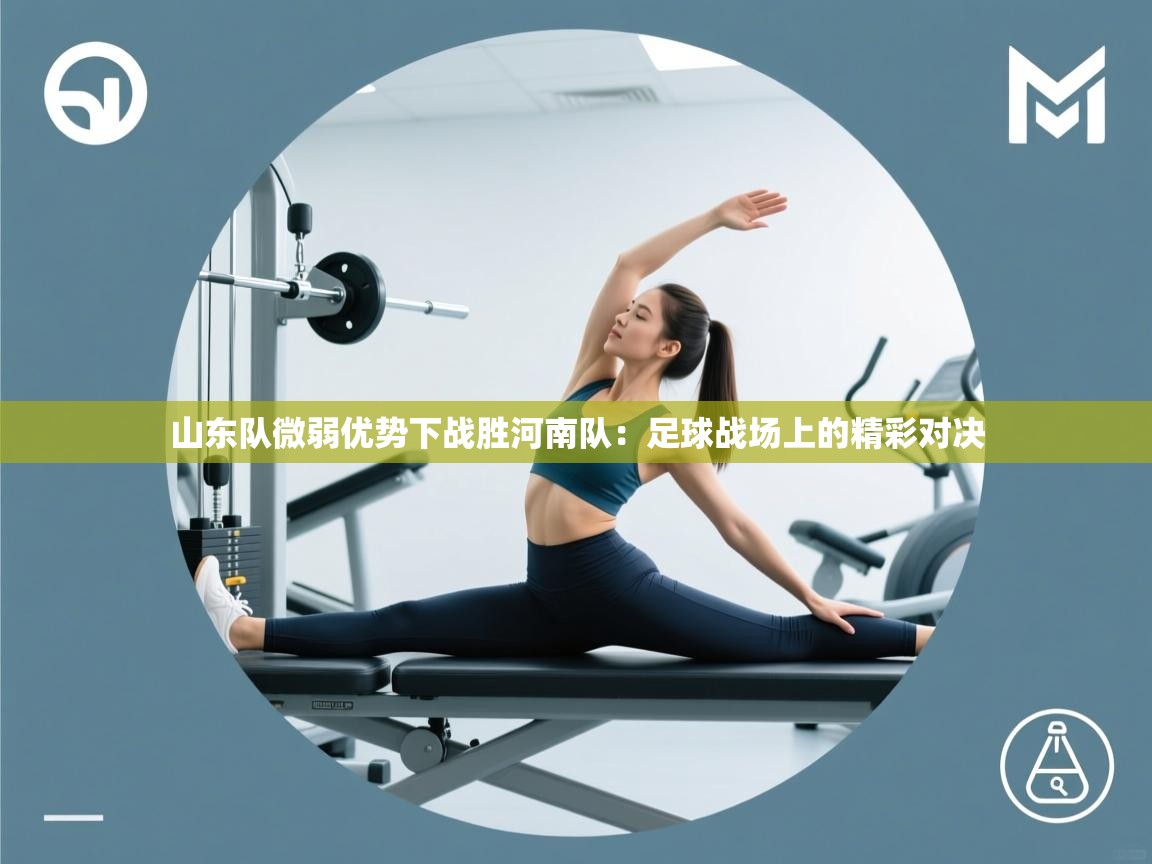 山东队微弱优势下战胜河南队：足球战场上的精彩对决  第1张