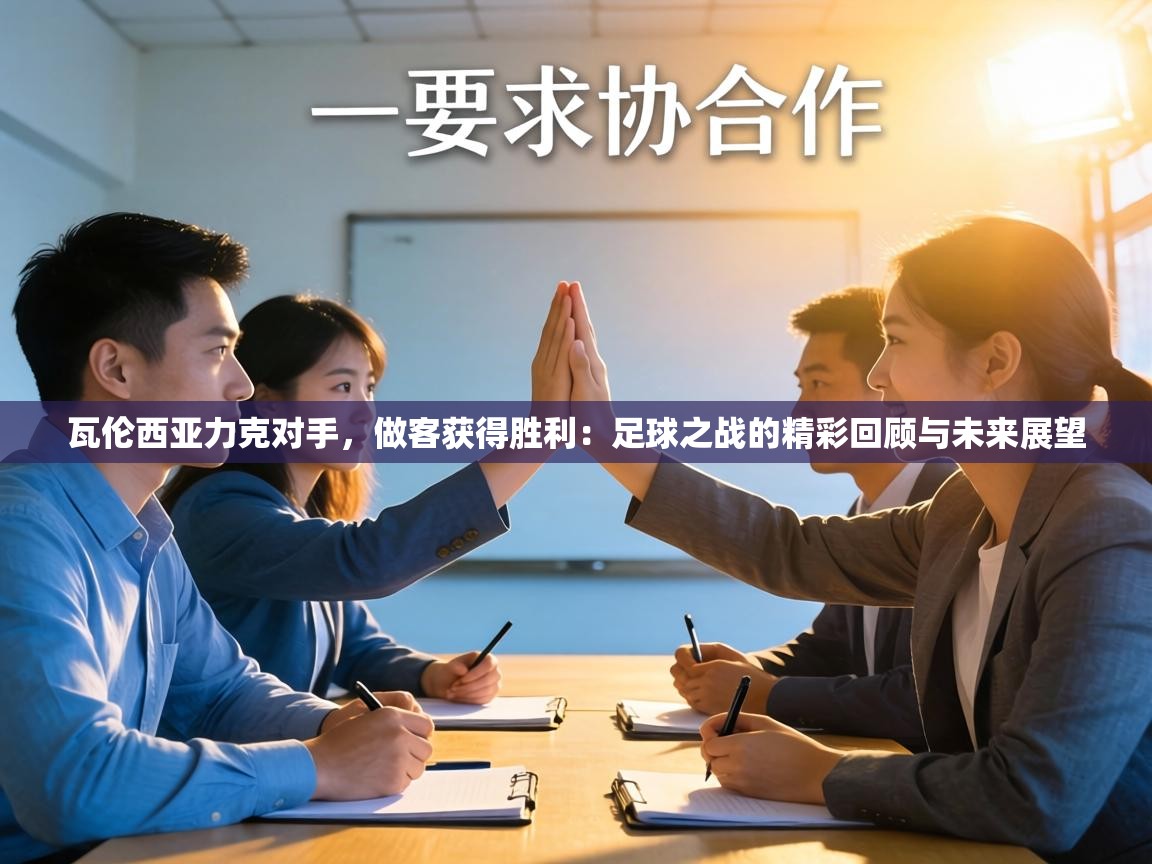 瓦伦西亚力克对手，做客获得胜利：足球之战的精彩回顾与未来展望