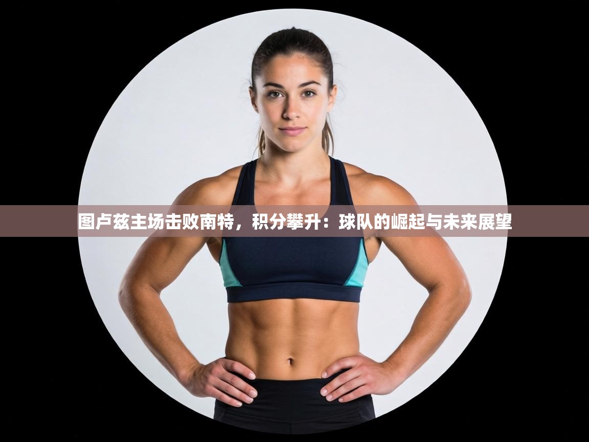 图卢兹主场击败南特，积分攀升：球队的崛起与未来展望