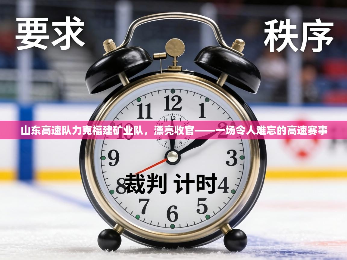 山东高速队力克福建矿业队，漂亮收官——一场令人难忘的高速赛事