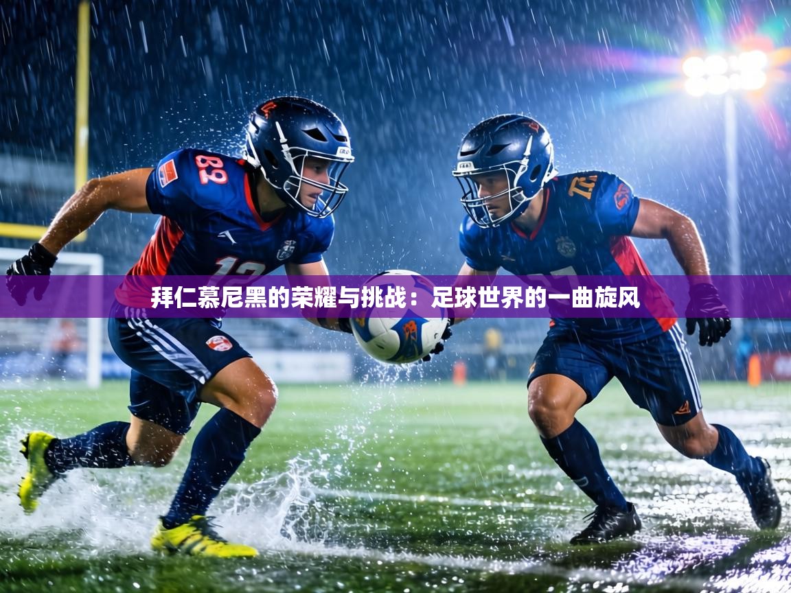 拜仁慕尼黑的荣耀与挑战：足球世界的一曲旋风